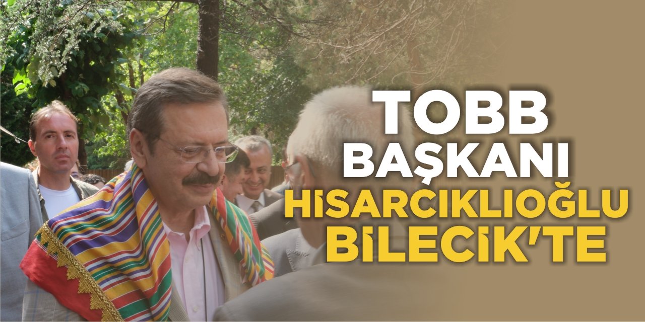 TOBB Başkanı Rifat Hisarcıklıoğlu Bilecik'te