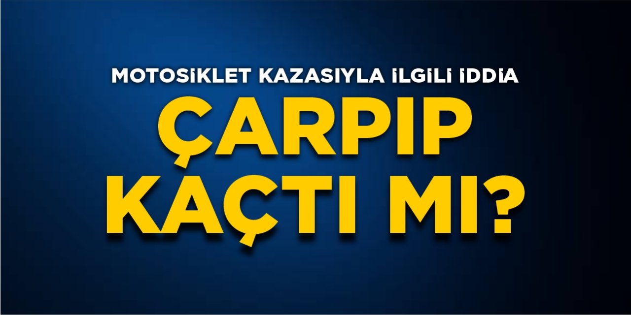 Motosiklet kazasıyla ilgili iddia: Çarpıp kaçtı mı?