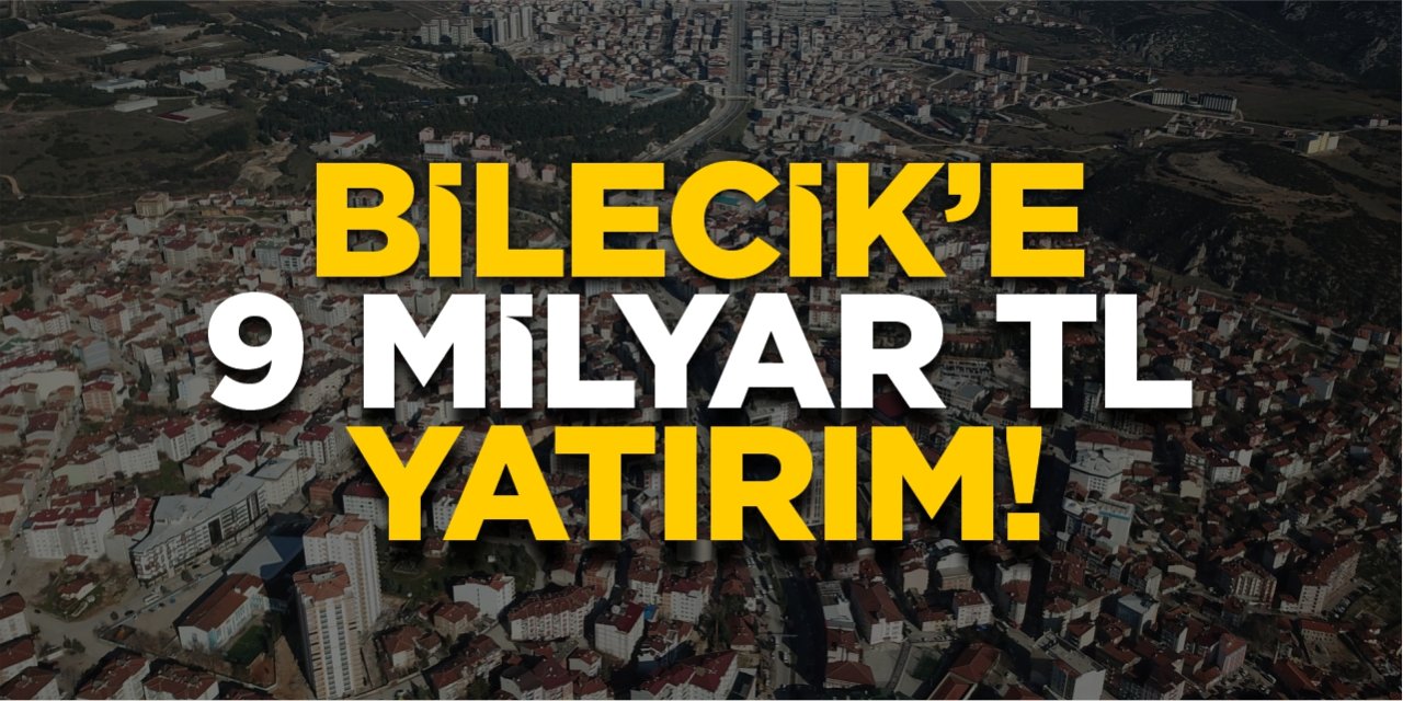 Bilecik’e 9 milyar TL yatırım