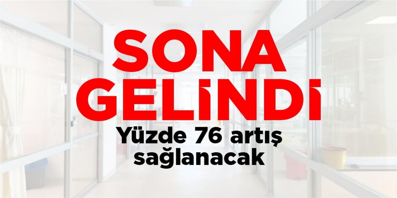 Sona gelindi! Yüzde 76 artış sağlanacak