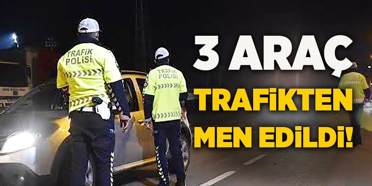 3 Araç Trafikten Men Edildi!