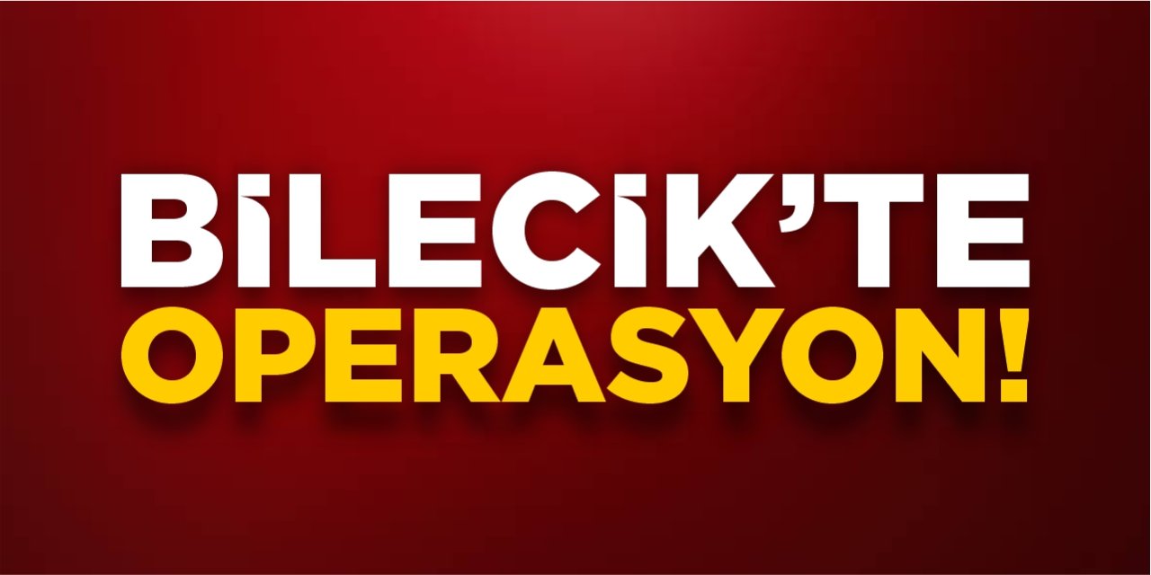 Bilecik'te operasyon!