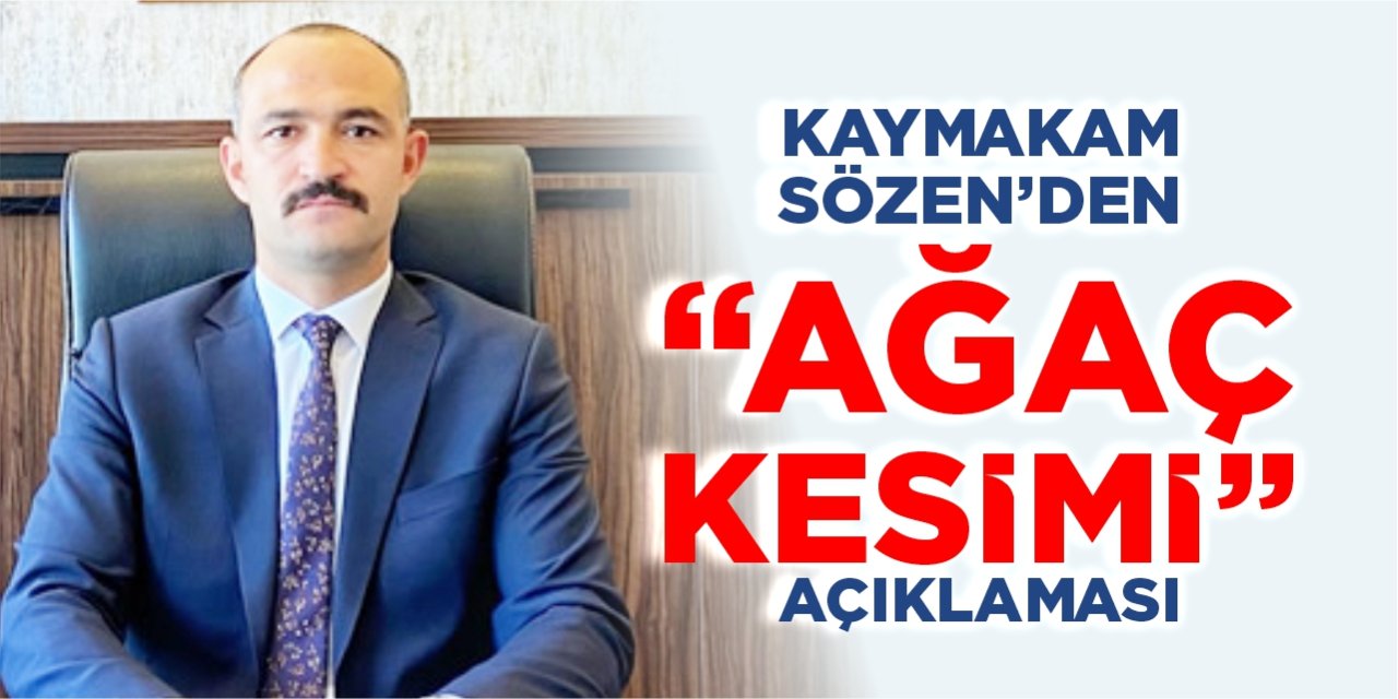 Kaymakam Sözen’den “Ağaç kesimi” açıklaması!