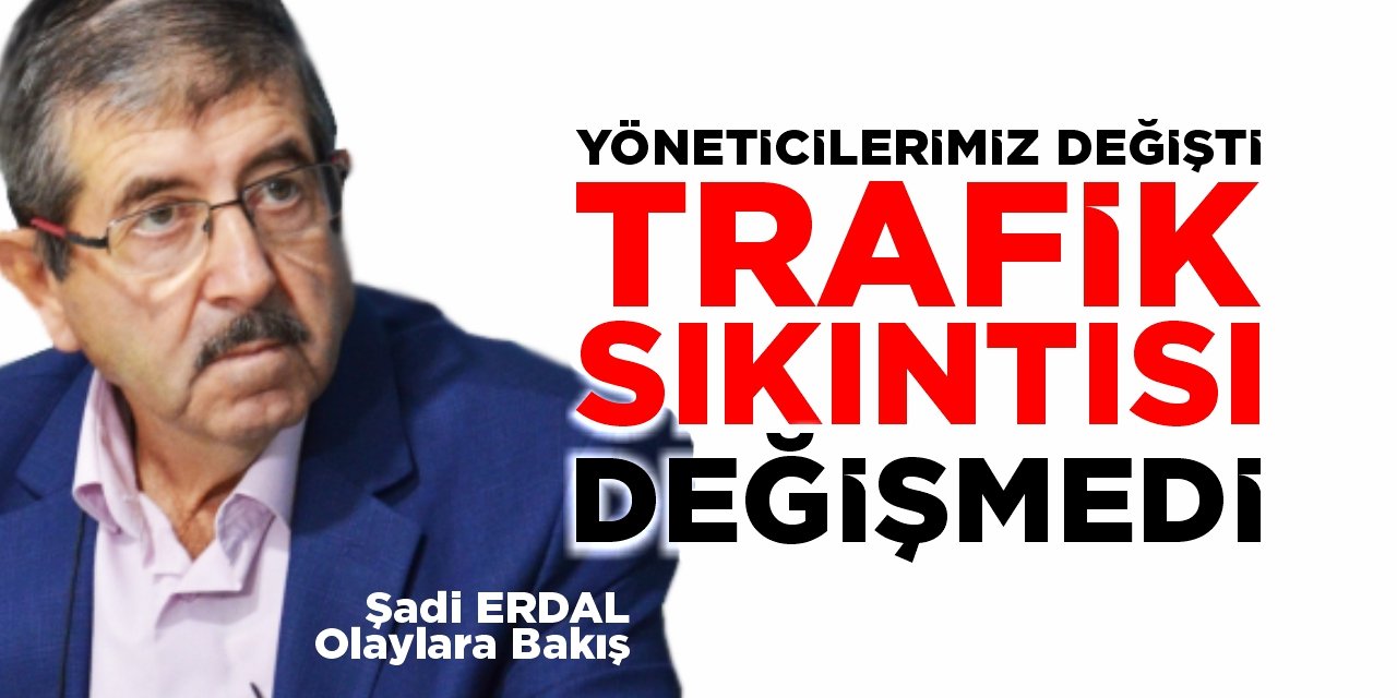 YÖNETİCİLERİMİZ DEĞİŞTİ, TRAFİK SIKINTISI DEĞİŞMEDİ