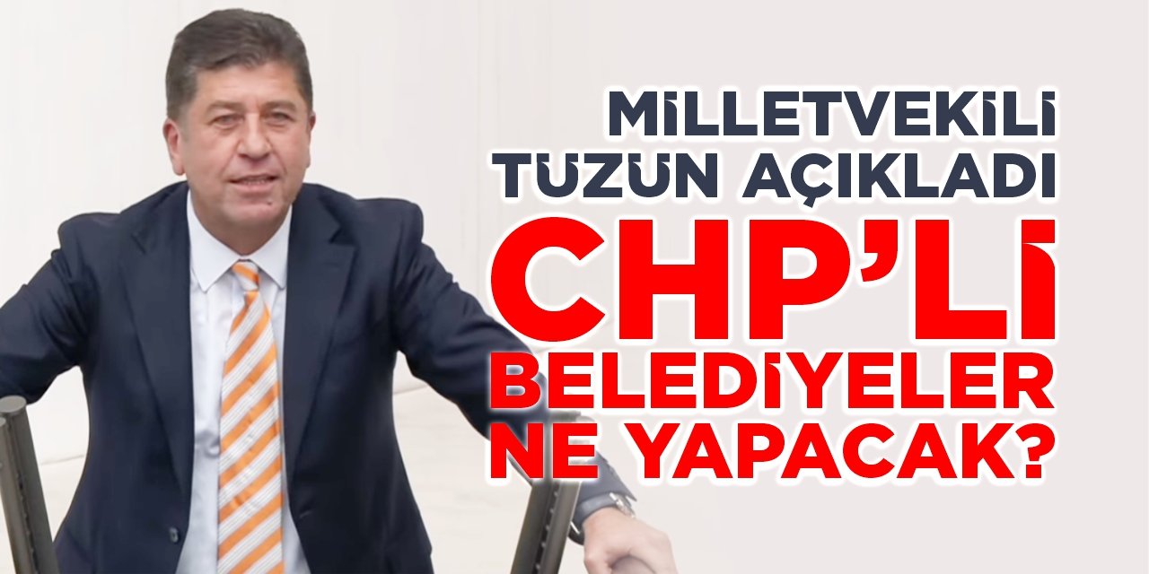 Milletvekili Tüzün açıkladı: CHP’li belediyeler ne yapacak?