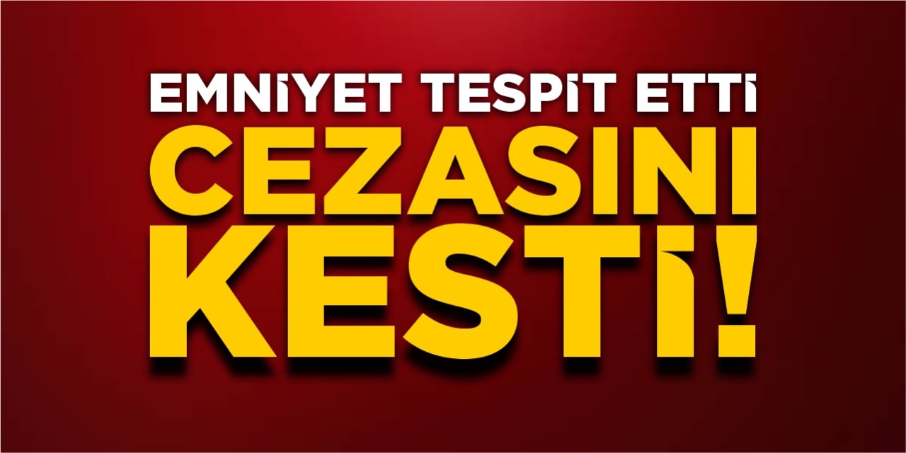 Emniyet tespit etti, cezasını kesti!