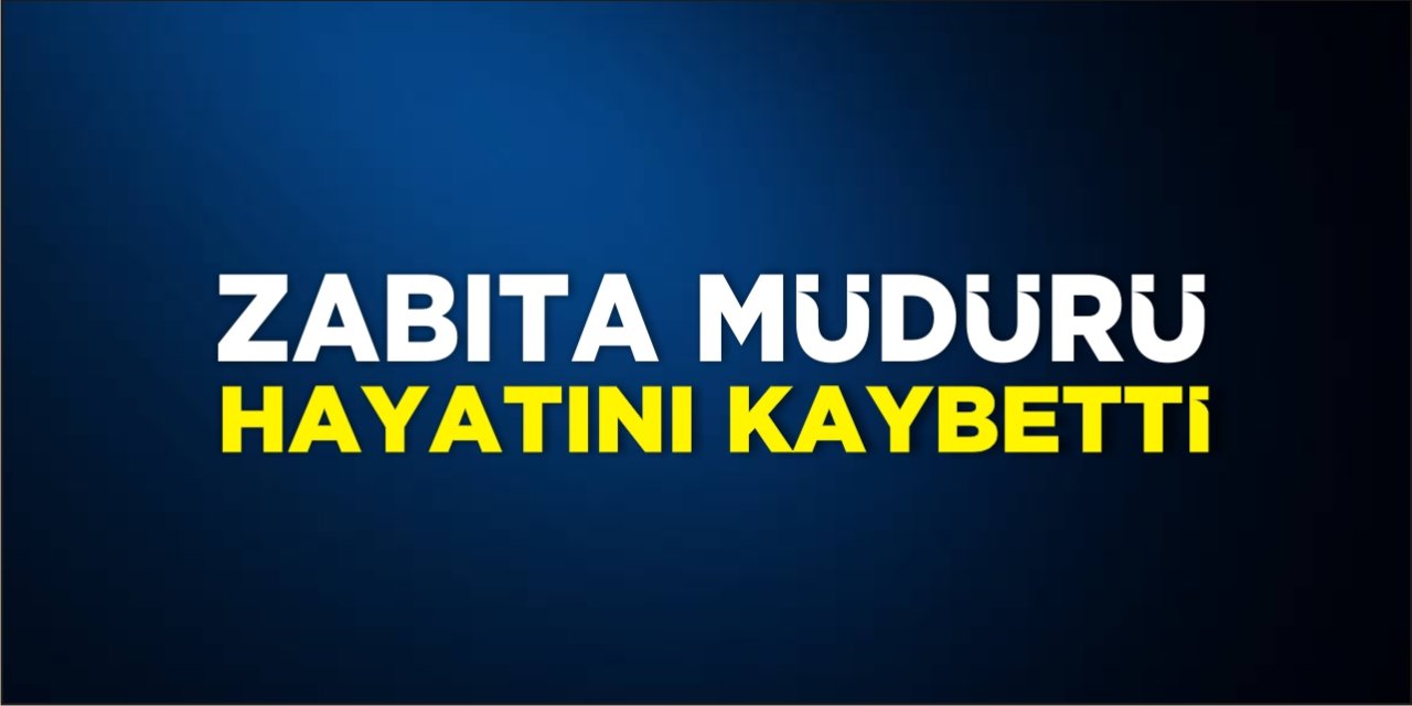 Zabıta Müdürü Hayatını Kaybetti