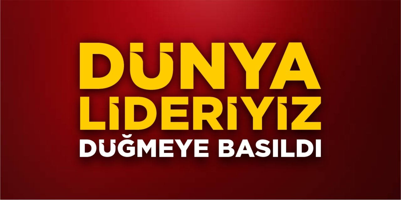 Dünya lideriyiz! Düğmeye basıldı!