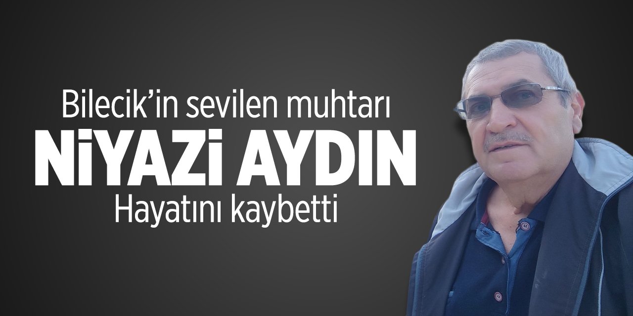 Bilecik’in sevilen muhtarı Niyazı Aydın Hayatını kaybetti