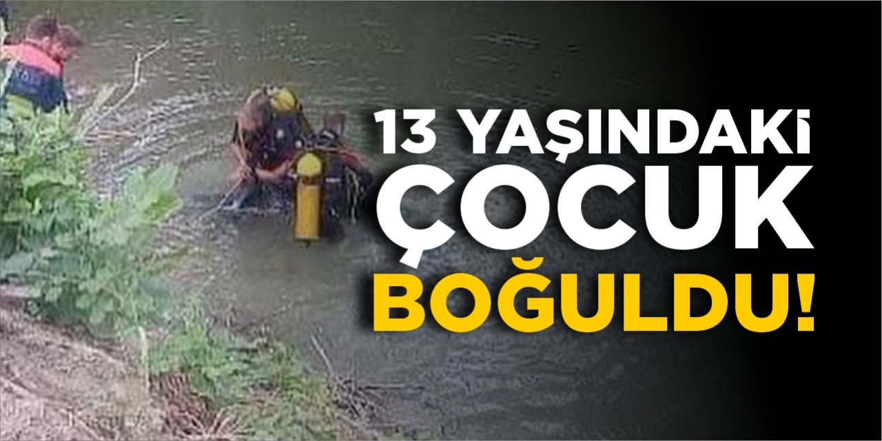 13 yaşındaki çocuk boğuldu!