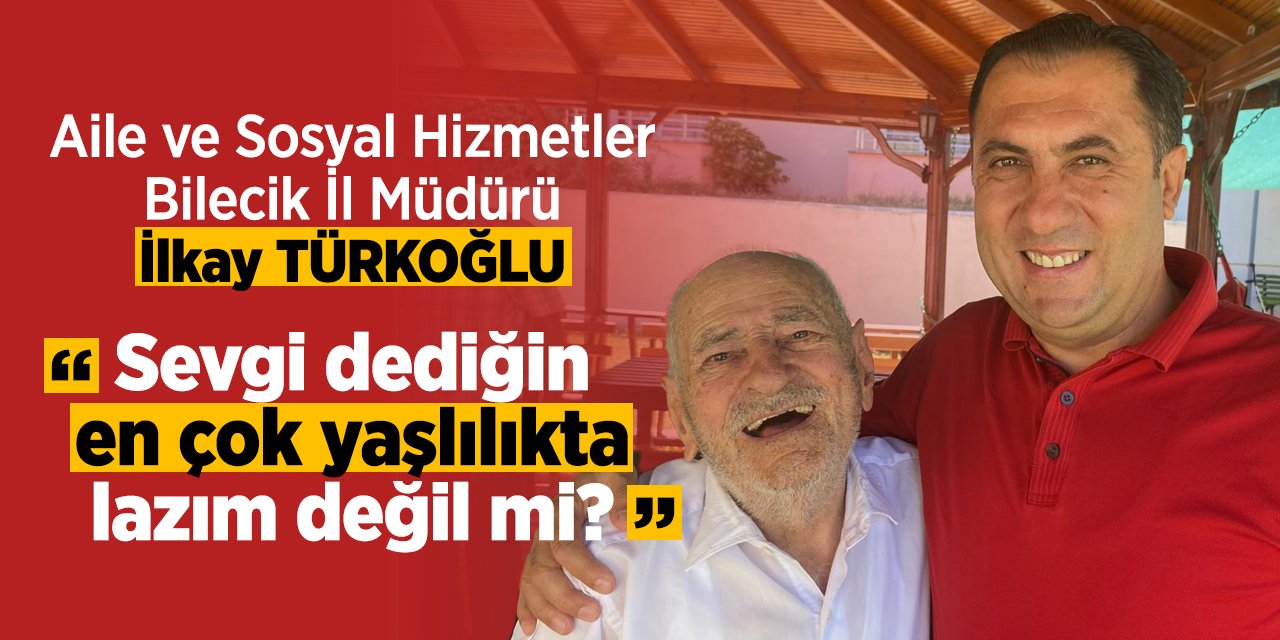 Aile ve Sosyal Hizmetler Bilecik İl Müdürü İlkay Türkoğlu "Sevgi dediğin en çok yaşlılıkta lazım değil mi?"