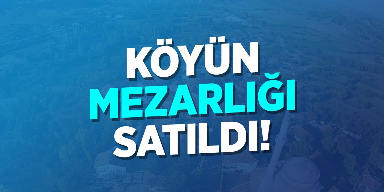 Köyün mezarlığı satıldı!