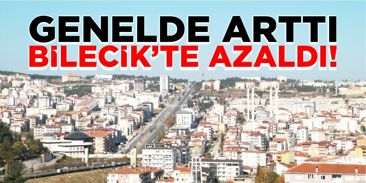 Genelde arttı Bilecik'te azaldı!