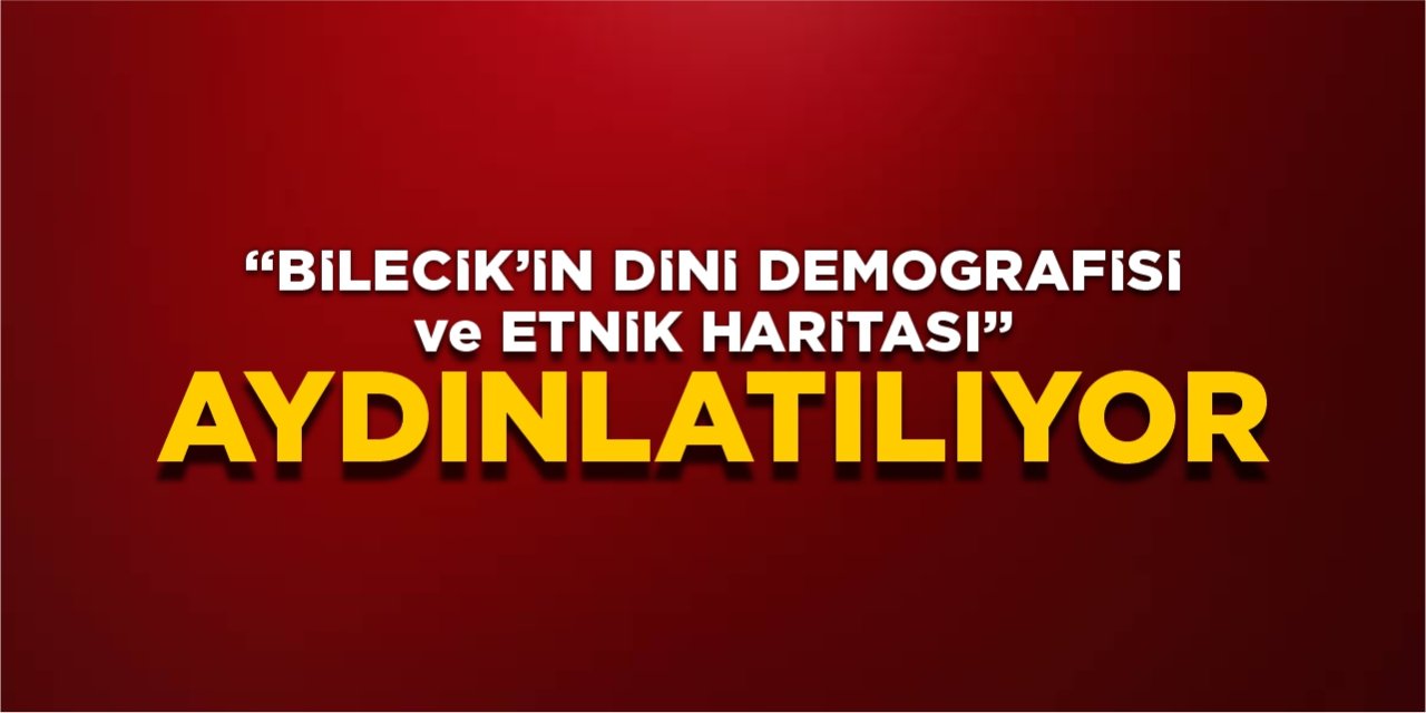 “Bilecik’in Dini Demografisi ve Etnik Haritası" Aydınlatılıyor