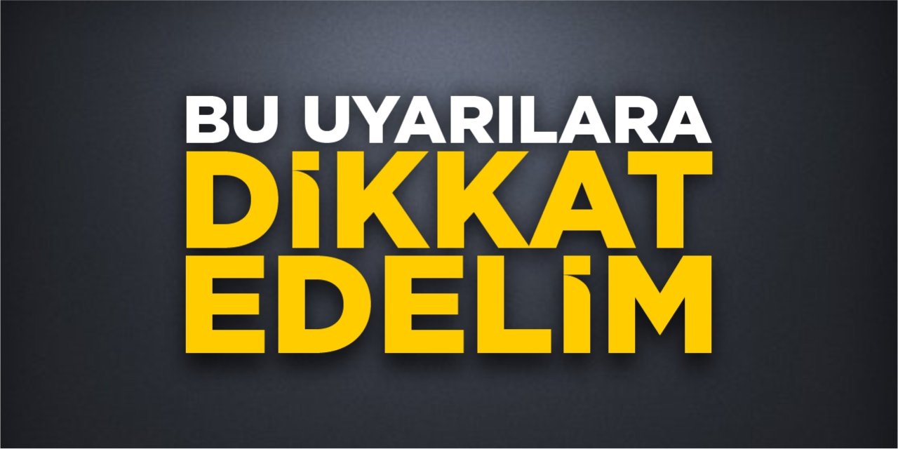 Bu uyarılara dikkat edelim