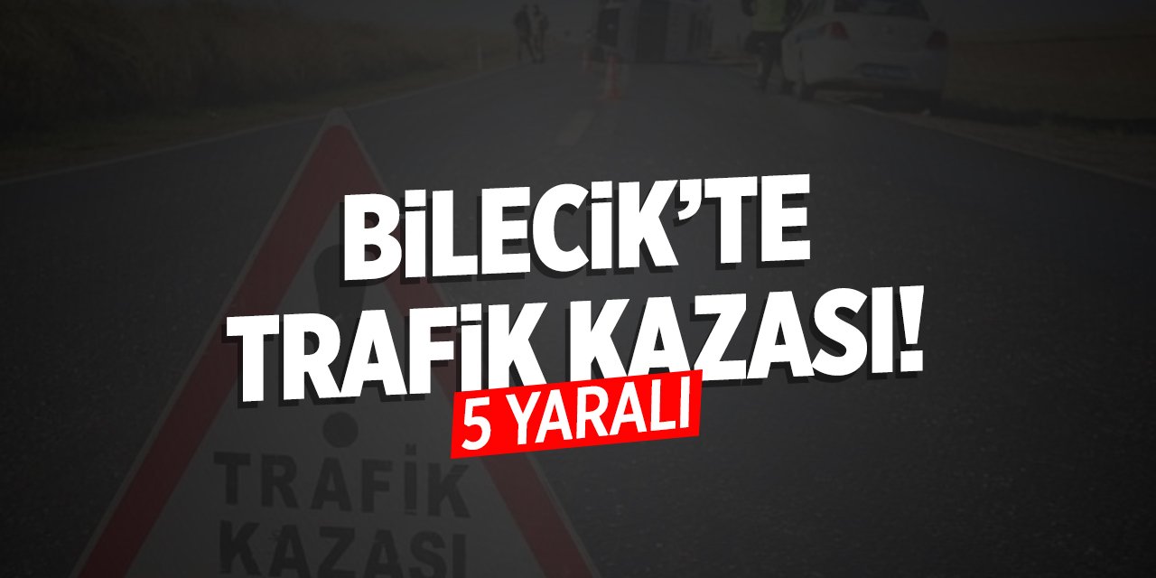 Bilecik'te trafik kazası: 5 yaralı!