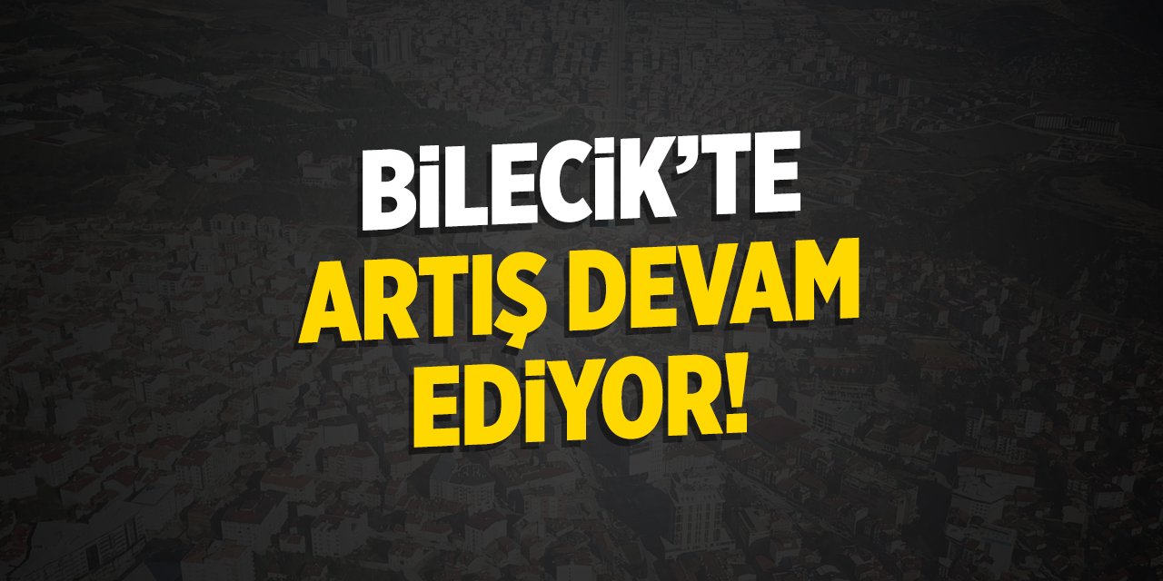 Bilecik'te artış devam ediyor!