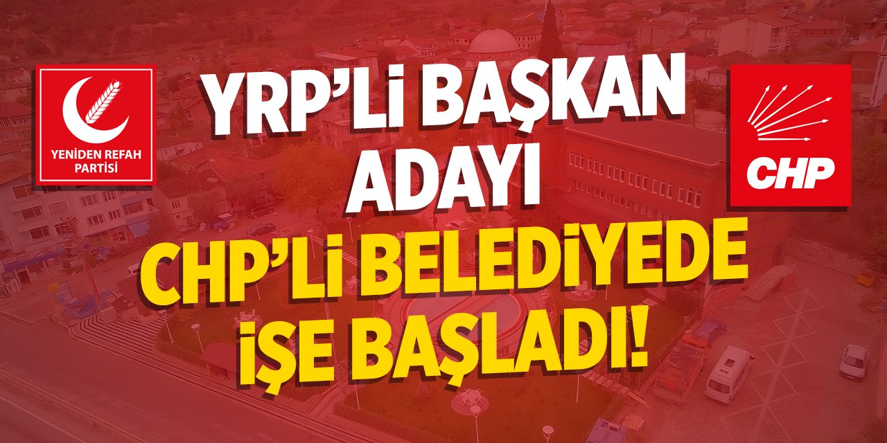 YRP'li başkan adayı CHP'li belediyede işe başladı!