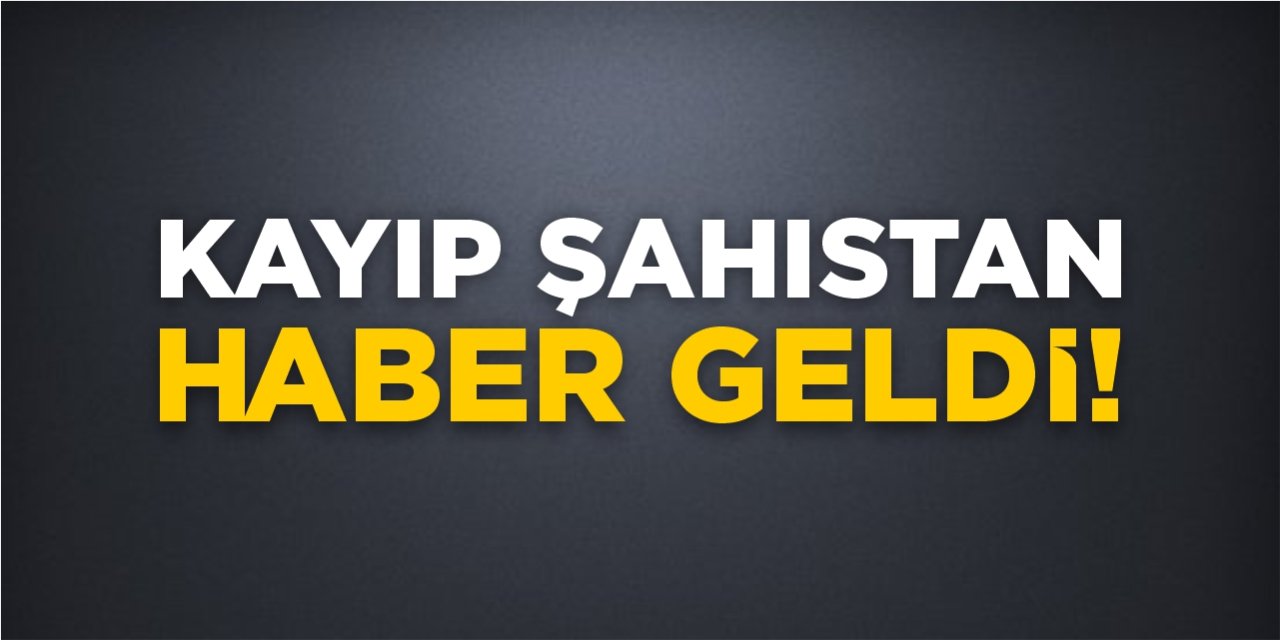 Kayıp şahıstan haber geldi!