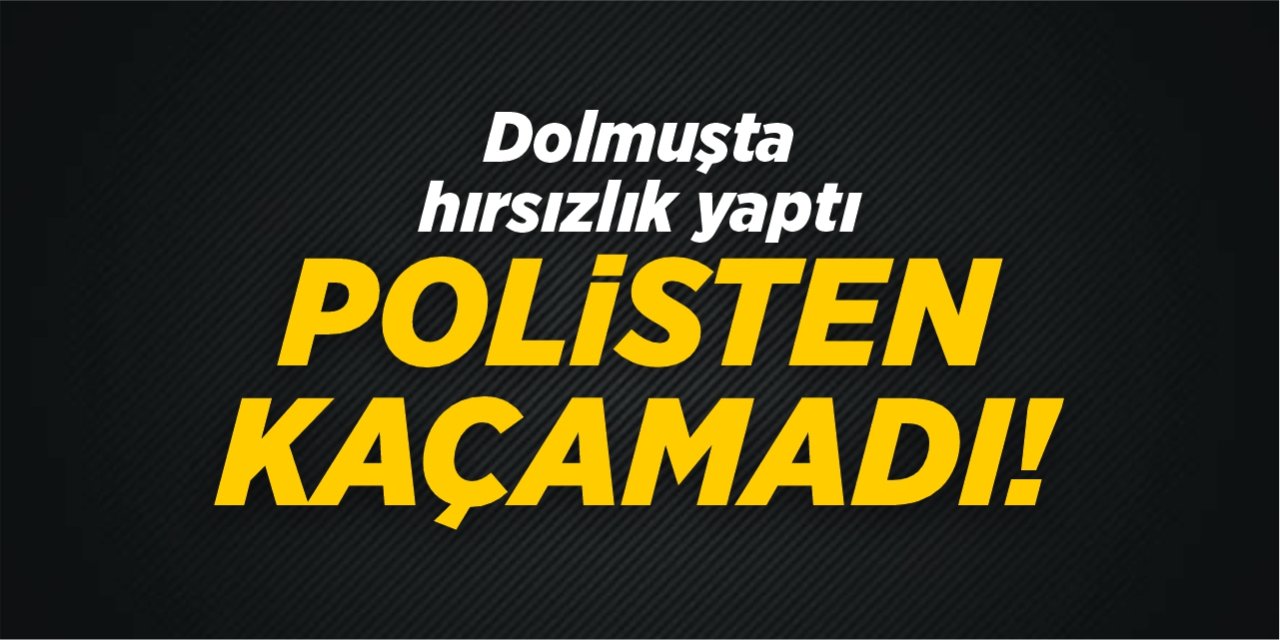 Dolmuşta hırsızlık yaptı, polisten kaçamadı!