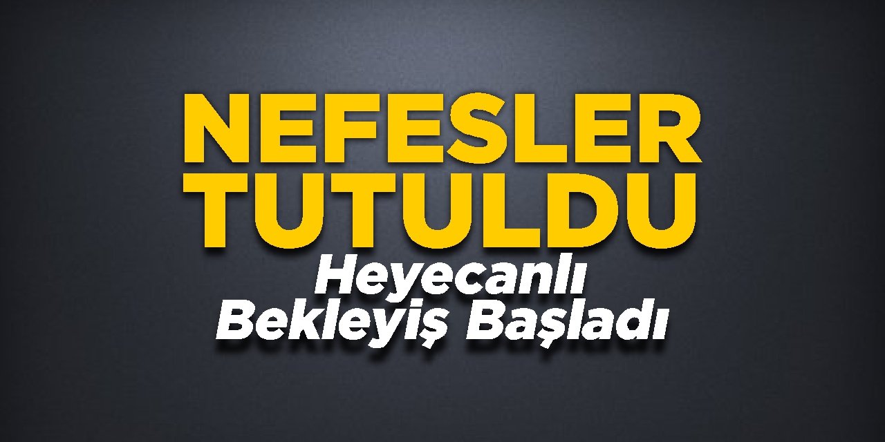 Nefesler tutuldu! Heyecanlı bekleyiş başladı!