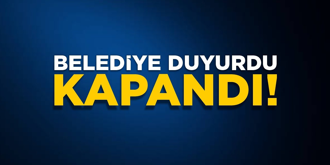 Belediye duyurdu, kapandı!