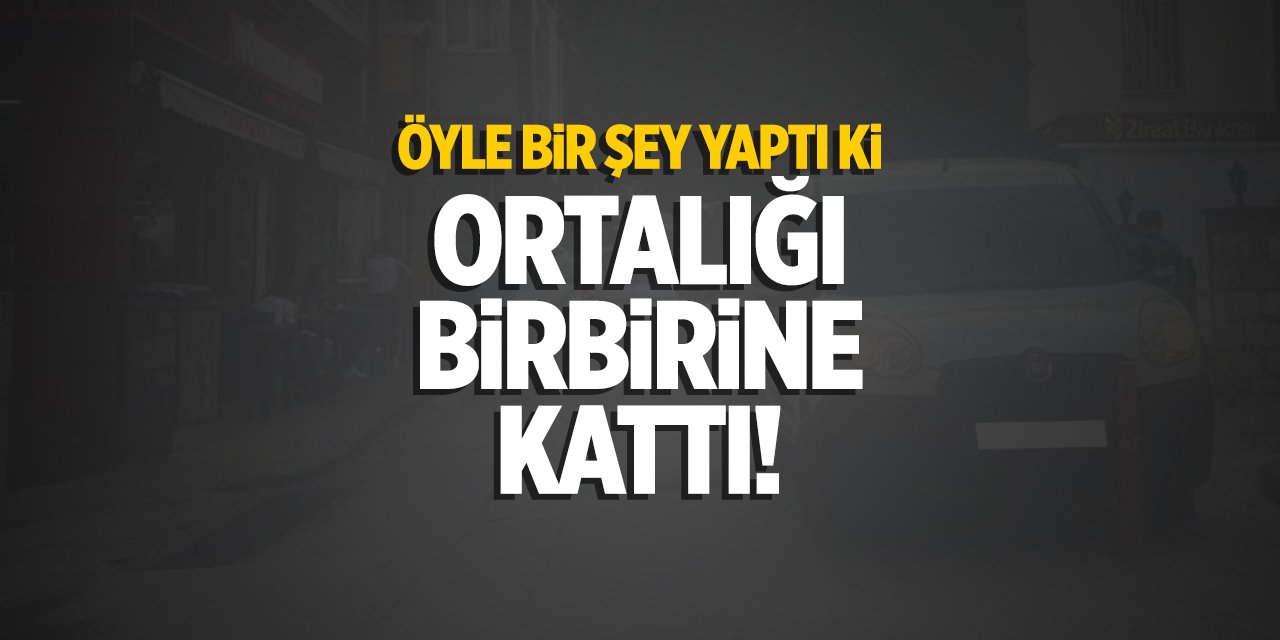 Öyle bir şey yaptı ki ortalığı birbirine kattı!