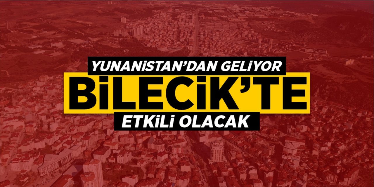 Yunanistan'dan geliyor! Bilecik'te etkili olacak!