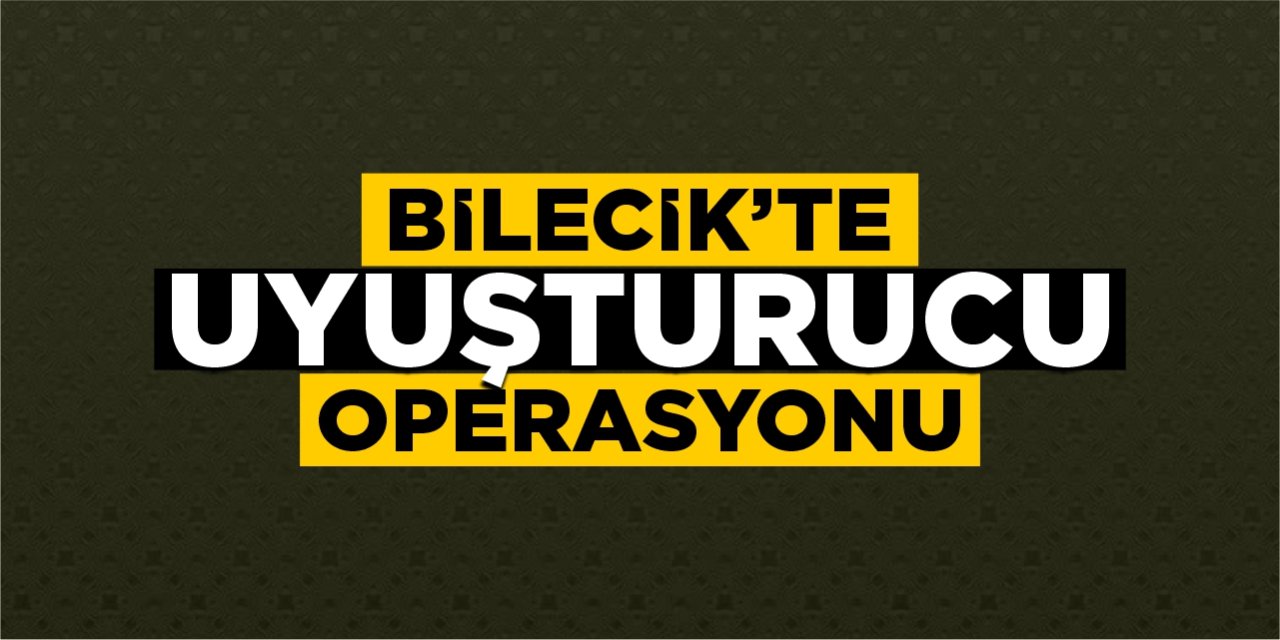 Bilecik’te uyuşturucu operasyonu!