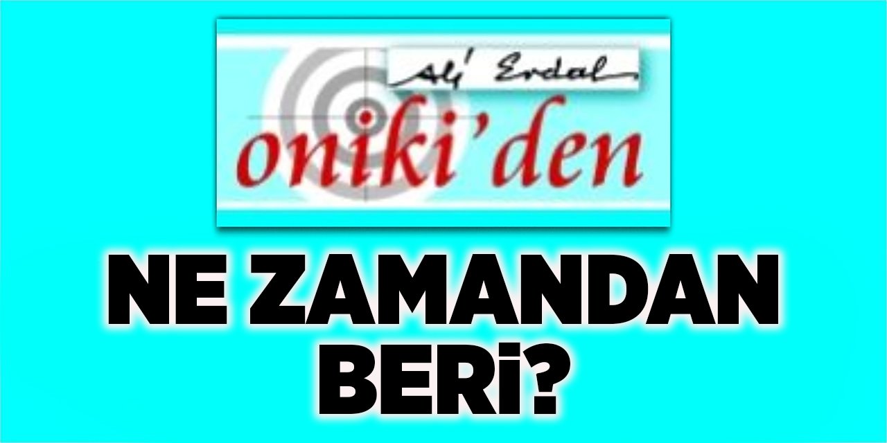 NE ZAMANDAN BERİ?