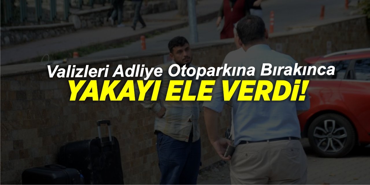 Valizleri adliye otoparkına bırakınca yakayı ele verdi!