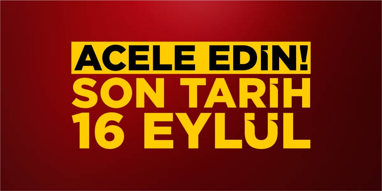 Acele Edin! Son Tarih 16 Eylül