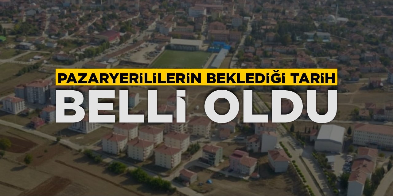 Pazaryerililerin Beklediği Tarih Belli Oldu