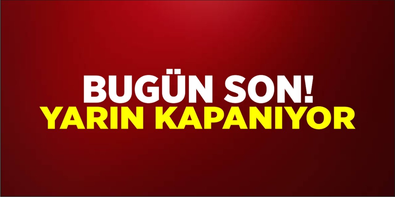 Bugün Son! Yarın Kapanıyor