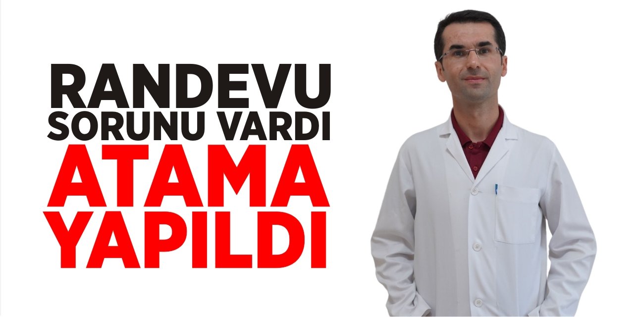 Randevu sorunu vardı, atama yapıldı