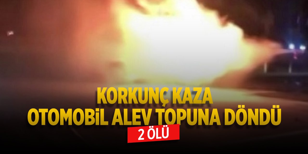 Korkunç kaza: Otomobil alev topuna döndü 2 ölü