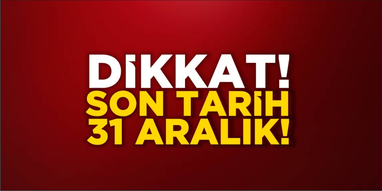 Dikkat! Son Tarih 31 Aralık!