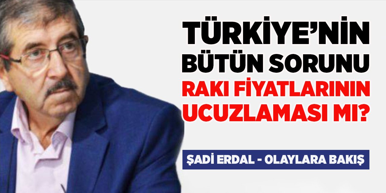 Türkiye’nin bütün sorunu rakı fiyatlarının ucuzlaması mı?