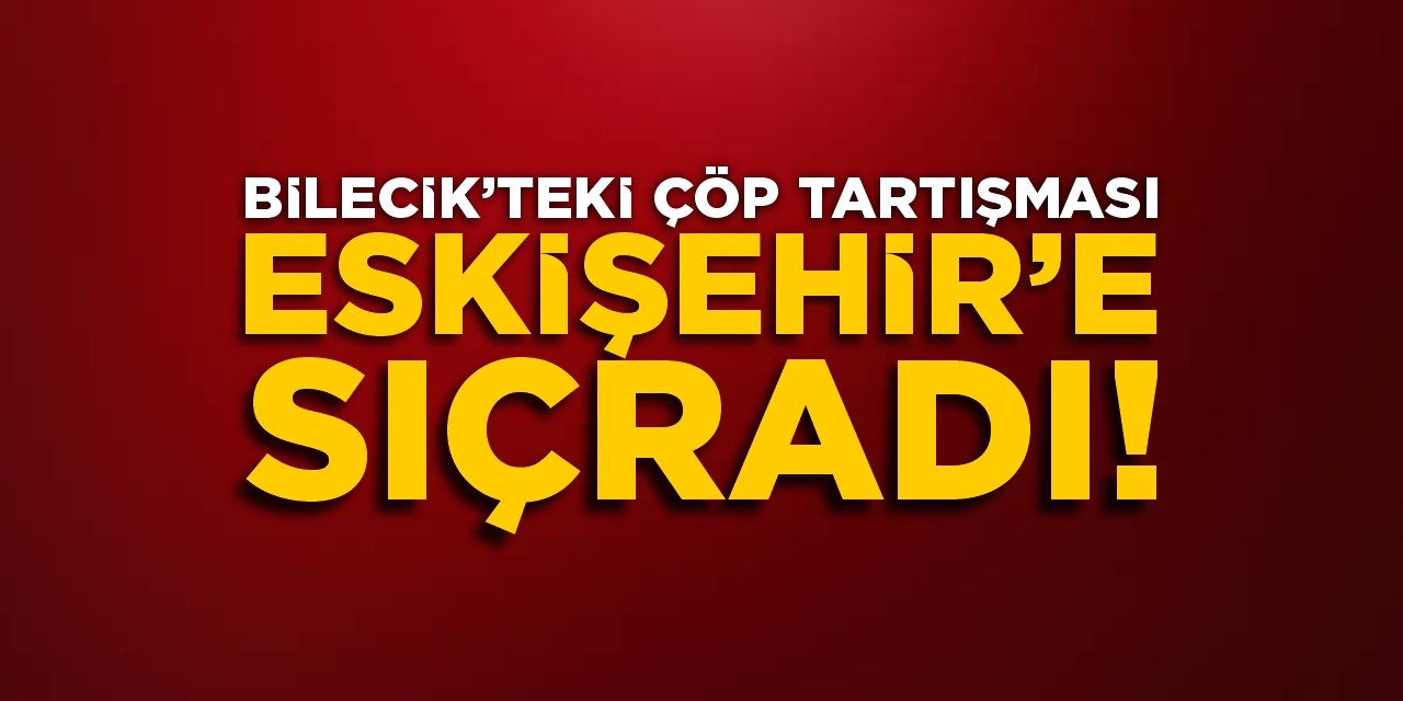 Bilecik'teki çöp tartışması Eskişehir'e sıçradı