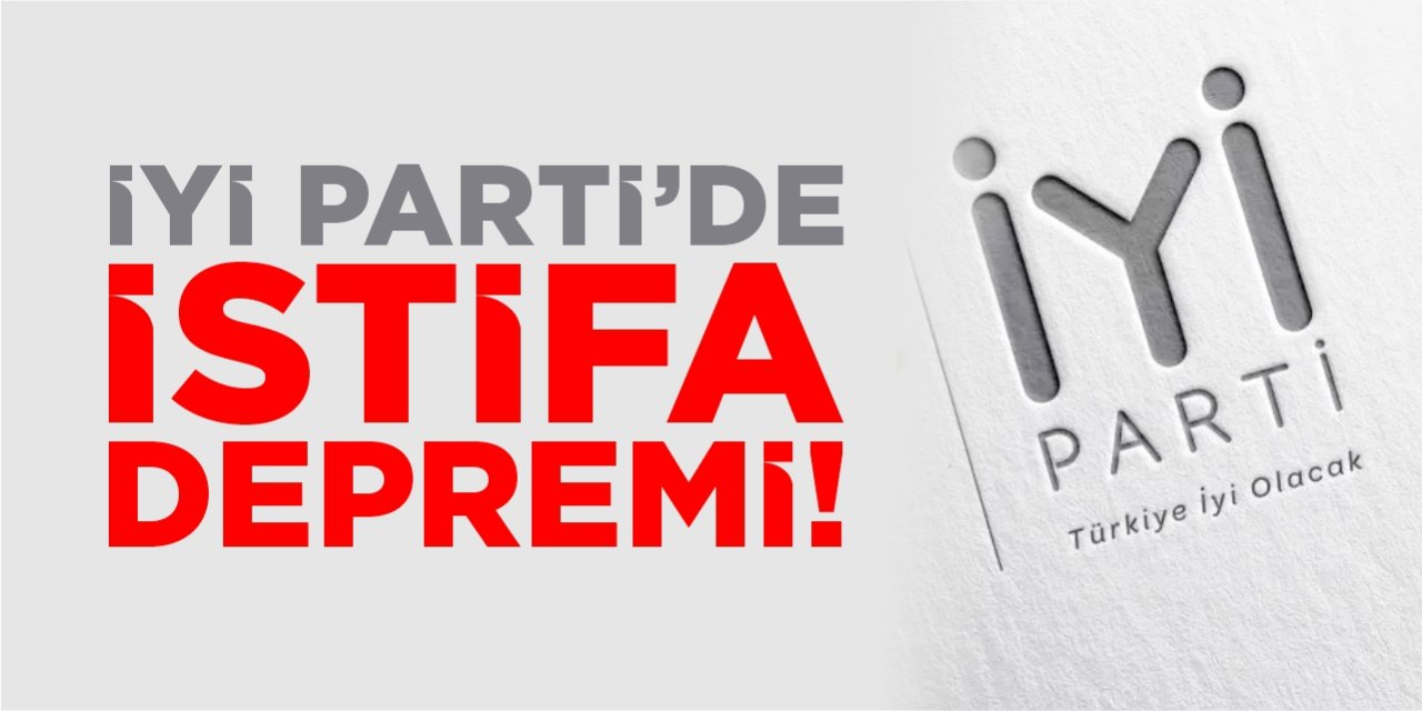 İYİ Parti’de istifa depremi!