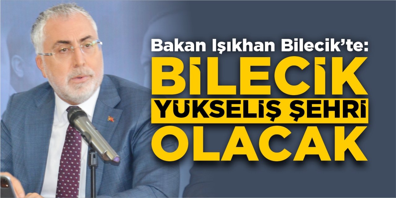 Bakan Işıkhan Bilecik'te: Bilecik Yükseliş Şehri Olacak!