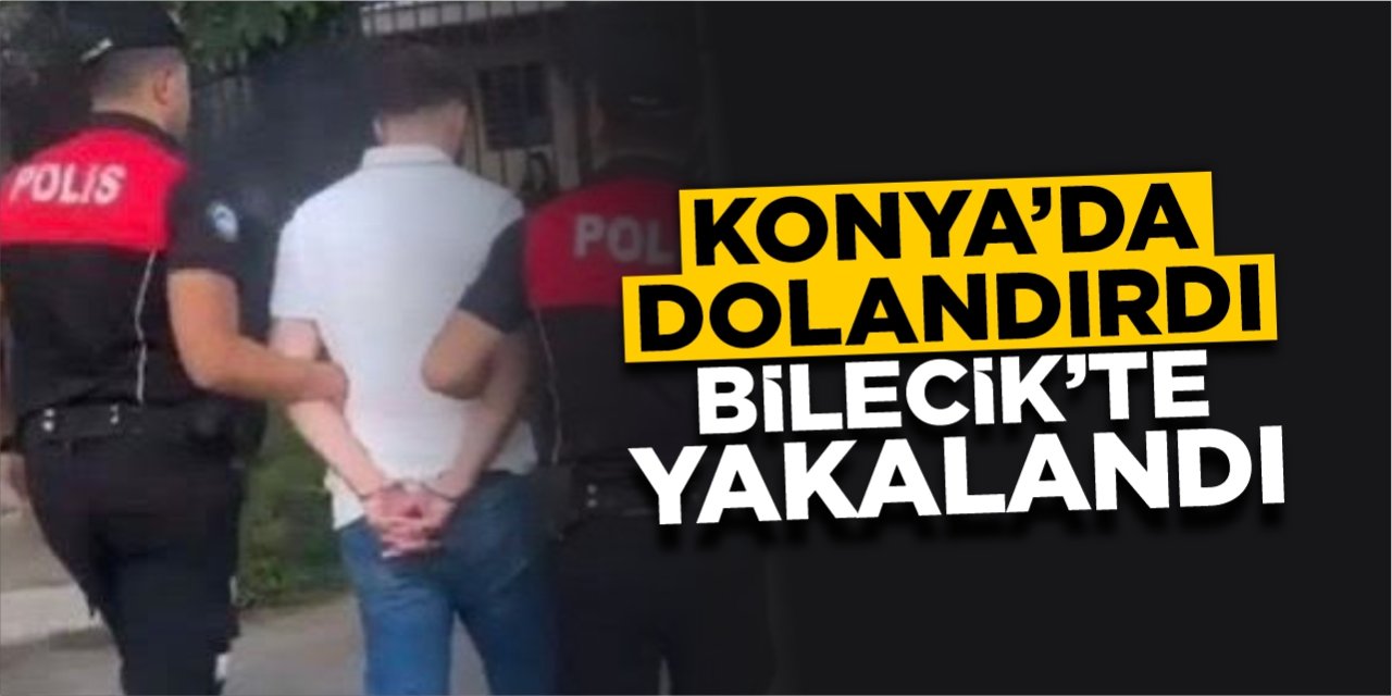 Konya’da dolandırdı Bilecik’te yakalandı!