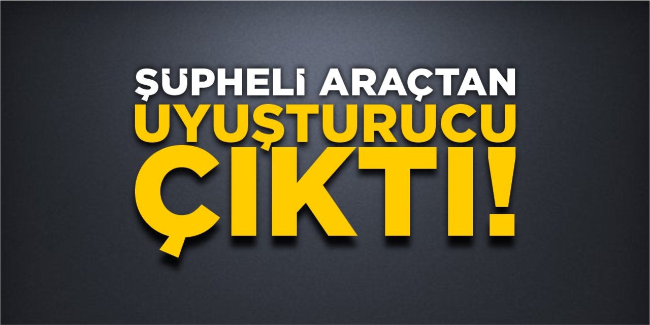 Şüpheli araçtan uyuşturucu çıktı