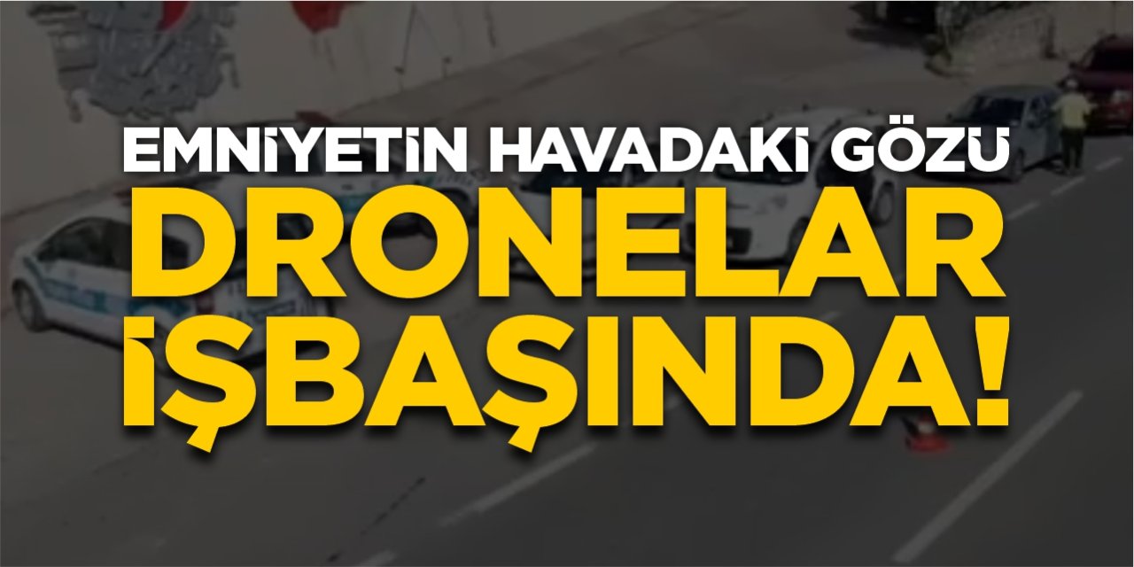 Emniyetin havadaki gözü dronelar işbaşında!