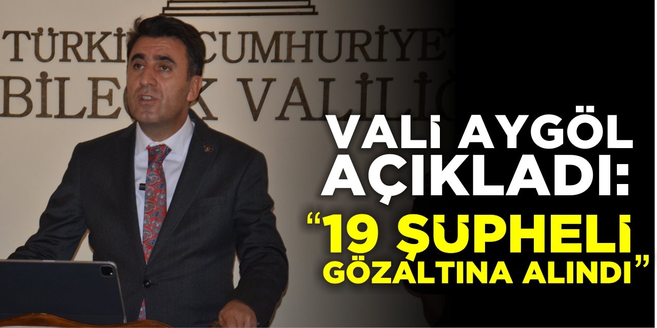 Vali Aygöl Açıkladı: “19 şüpheli gözaltına alındı”