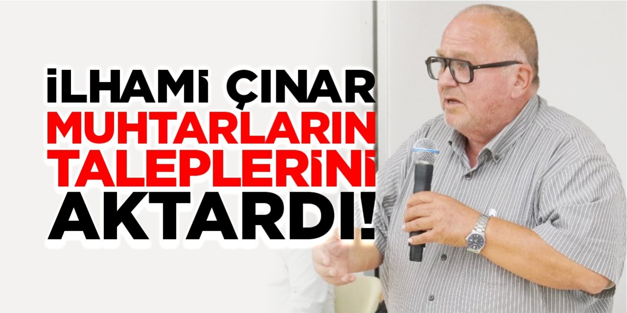 İlhami Çınar, muhtarların taleplerini aktardı