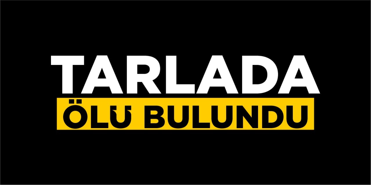 Tarlada ölü bulundu!