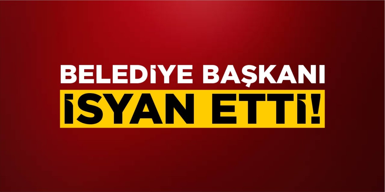 Belediye Başkanı İsyan Etti