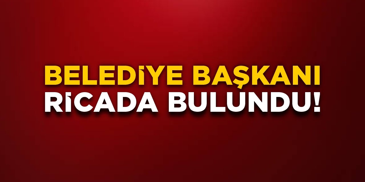 Belediye Başkanı ricada bulundu!