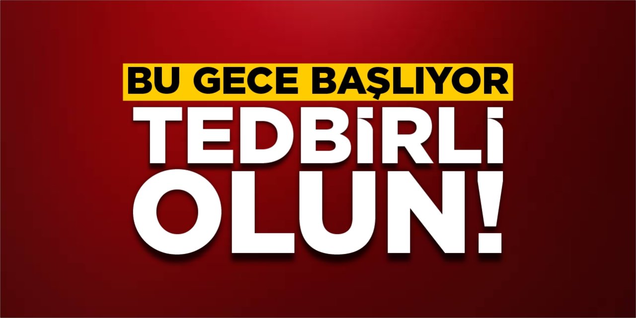 Bu gece başlıyor! Tedbirli olun!